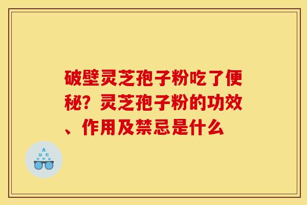 破壁灵芝孢子粉吃了便秘？灵芝孢子粉的功效、作用及禁忌是什么