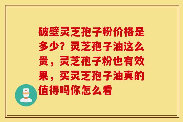破壁灵芝孢子粉价格是多少？灵芝孢子油这么贵，灵芝孢子粉也有效果，买灵芝孢子油真的值得吗你怎么看