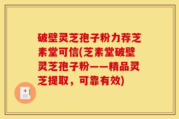 破壁灵芝孢子粉力荐芝素堂可信(芝素堂破壁灵芝孢子粉——精品灵芝提取，可靠有效)