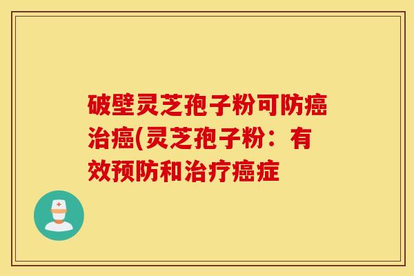 破壁灵芝孢子粉可防癌治癌(灵芝孢子粉：有效预防和治疗癌症