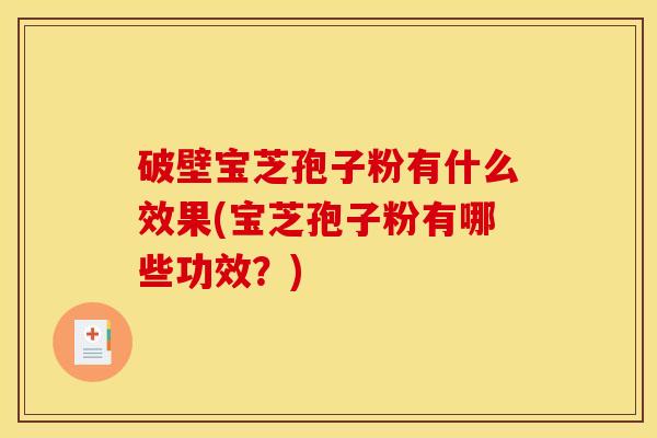 破壁宝芝孢子粉有什么效果(宝芝孢子粉有哪些功效？)