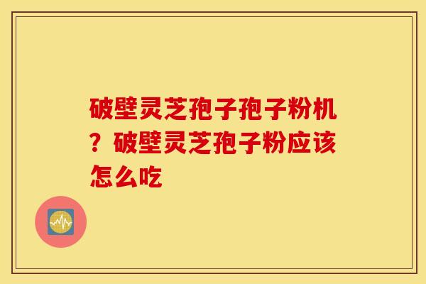 破壁灵芝孢子孢子粉机？破壁灵芝孢子粉应该怎么吃