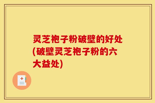 灵芝袍子粉破壁的好处(破壁灵芝袍子粉的六大益处)
