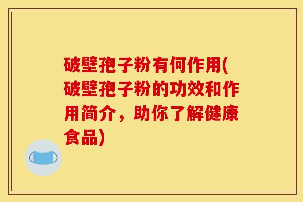 破壁孢子粉有何作用(破壁孢子粉的功效和作用简介，助你了解健康食品)