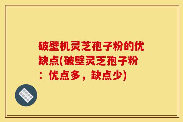 破壁机灵芝孢子粉的优缺点(破壁灵芝孢子粉：优点多，缺点少)