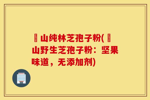 瑤山纯林芝孢子粉(瑤山野生芝孢子粉：坚果味道，无添加剂)