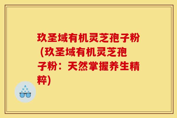 玖圣域有机灵芝孢子粉 (玖圣域有机灵芝孢子粉：天然掌握养生精粹)
