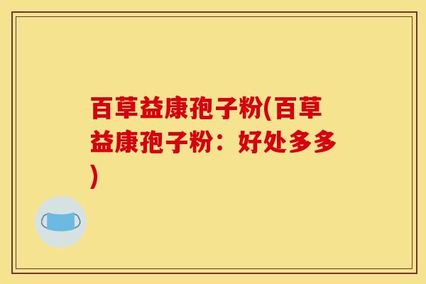 百草益康孢子粉(百草益康孢子粉：好处多多)