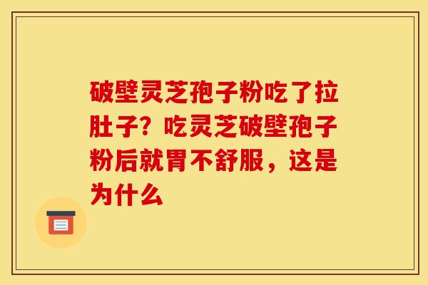 破壁灵芝孢子粉吃了拉肚子？吃灵芝破壁孢子粉后就胃不舒服，这是为什么