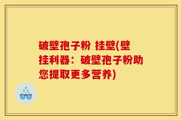 破壁孢子粉 挂壁(壁挂利器：破壁孢子粉助您提取更多营养)