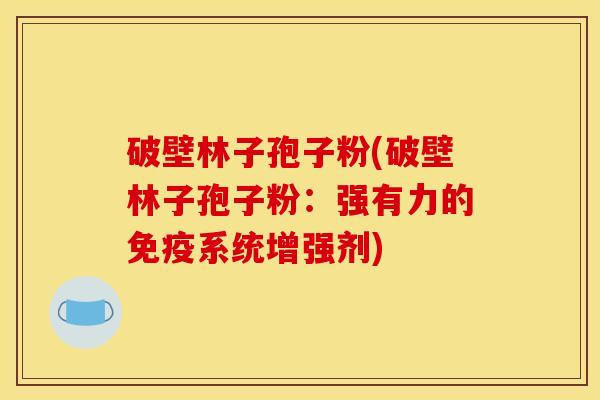 破壁林子孢子粉(破壁林子孢子粉：强有力的免疫系统增强剂)