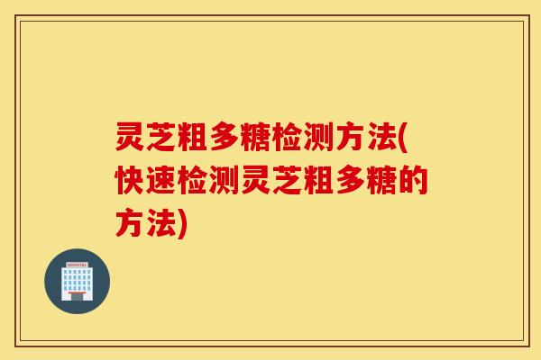 灵芝粗多糖检测方法(快速检测灵芝粗多糖的方法)