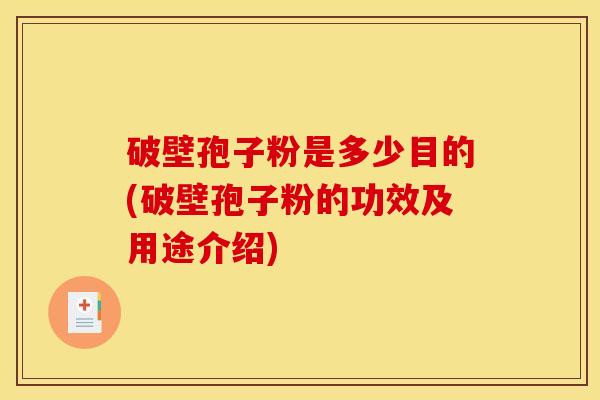 破壁孢子粉是多少目的(破壁孢子粉的功效及用途介绍)