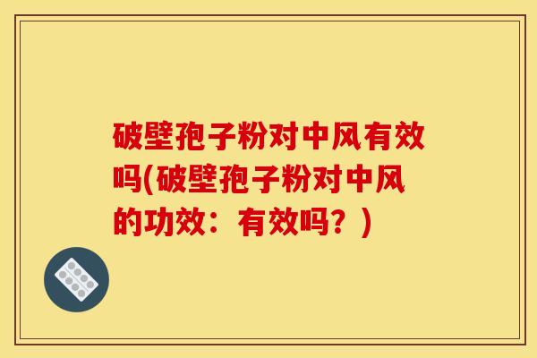 破壁孢子粉对中风有效吗(破壁孢子粉对中风的功效：有效吗？)