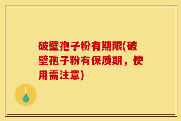 破壁孢子粉有期限(破壁孢子粉有保质期，使用需注意)