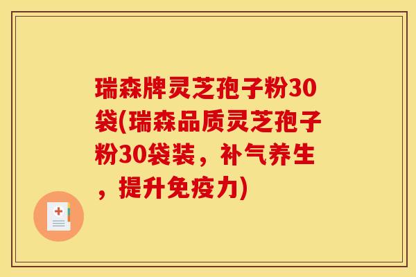 瑞森牌灵芝孢子粉30袋(瑞森品质灵芝孢子粉30袋装，补气养生，提升免疫力)