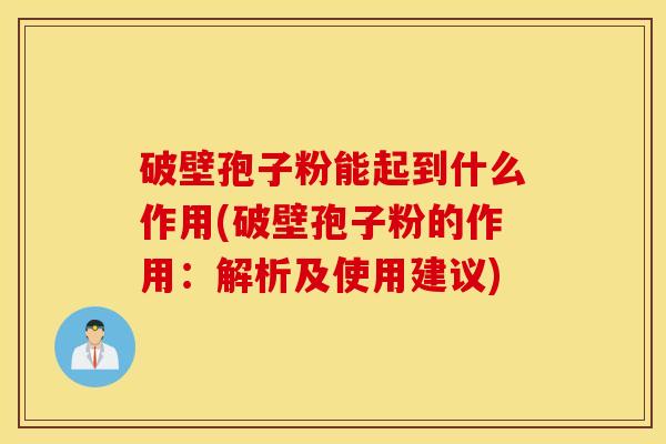 破壁孢子粉能起到什么作用(破壁孢子粉的作用：解析及使用建议)