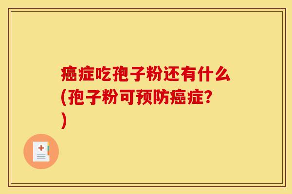 癌症吃孢子粉还有什么(孢子粉可预防癌症？)