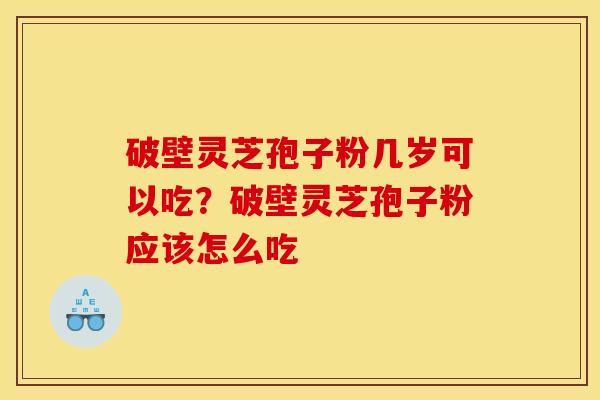 破壁灵芝孢子粉几岁可以吃？破壁灵芝孢子粉应该怎么吃