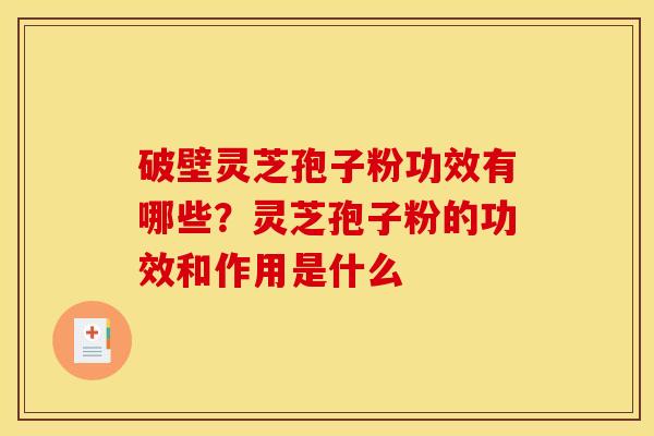 破壁灵芝孢子粉功效有哪些？灵芝孢子粉的功效和作用是什么