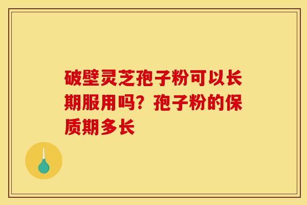 破壁灵芝孢子粉可以长期服用吗？孢子粉的保质期多长