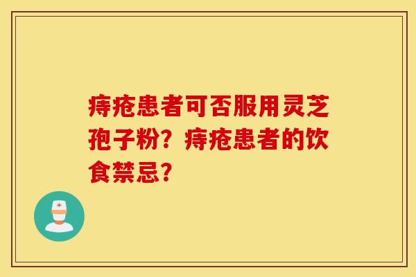 痔疮患者可否服用灵芝孢子粉？痔疮患者的饮食禁忌？
