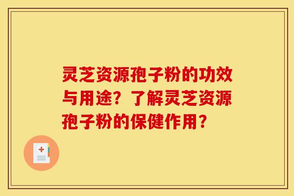 灵芝资源孢子粉的功效与用途？了解灵芝资源孢子粉的保健作用？