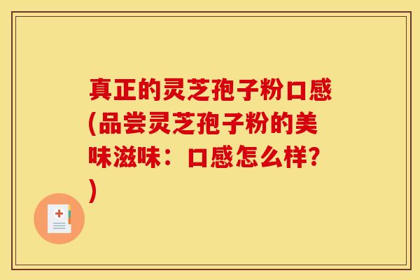 真正的灵芝孢子粉口感(品尝灵芝孢子粉的美味滋味：口感怎么样？)