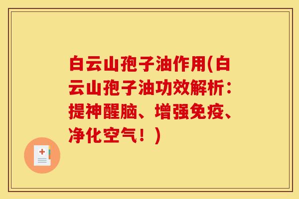 白云山孢子油作用(白云山孢子油功效解析：提神醒脑、增强免疫、净化空气！)