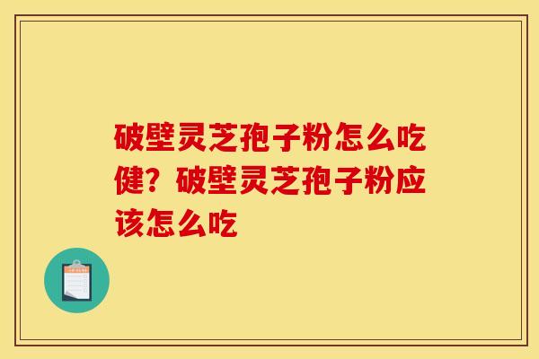 破壁灵芝孢子粉怎么吃健？破壁灵芝孢子粉应该怎么吃