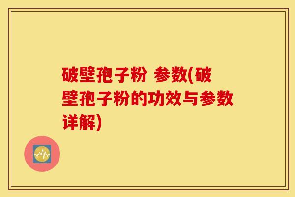 破壁孢子粉 参数(破壁孢子粉的功效与参数详解)