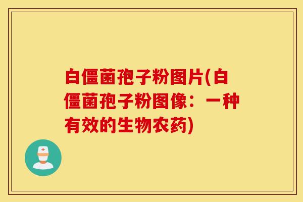白僵菌孢子粉图片(白僵菌孢子粉图像：一种有效的生物农药)
