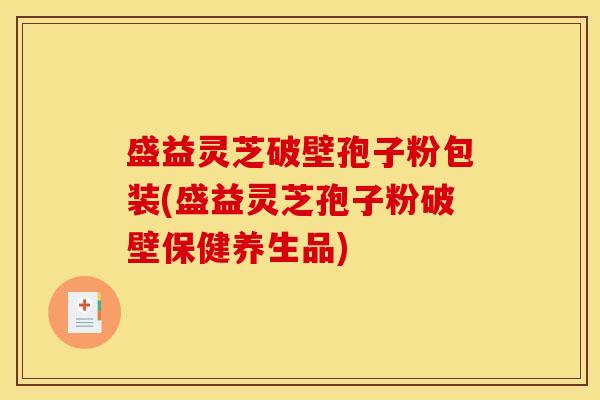 盛益灵芝破壁孢子粉包装(盛益灵芝孢子粉破壁保健养生品)
