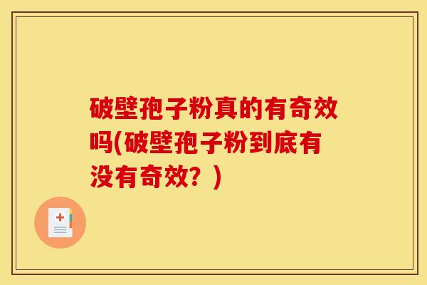 破壁孢子粉真的有奇效吗(破壁孢子粉到底有没有奇效？)