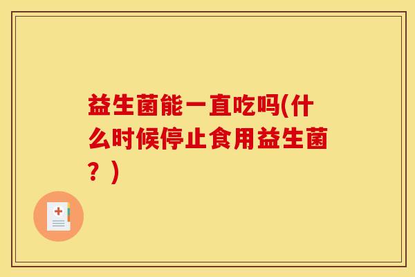 益生菌能一直吃吗(什么时候停止食用益生菌？)