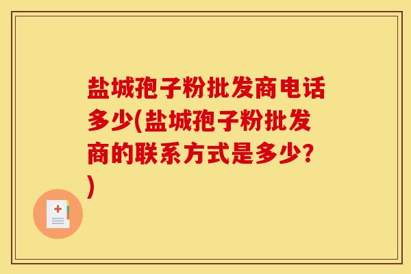 盐城孢子粉批发商电话多少(盐城孢子粉批发商的联系方式是多少？)