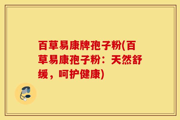 百草易康牌孢子粉(百草易康孢子粉：天然舒缓，呵护健康)