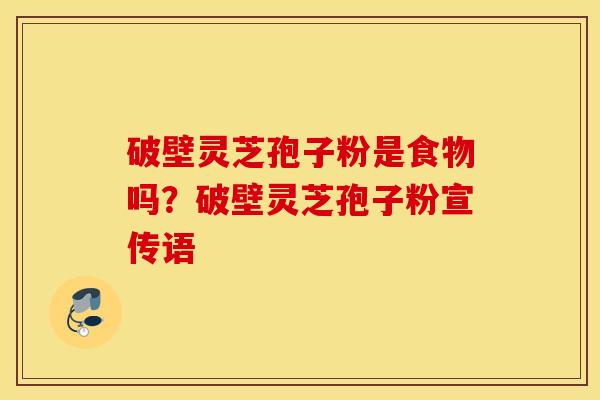 破壁灵芝孢子粉是食物吗？破壁灵芝孢子粉宣传语
