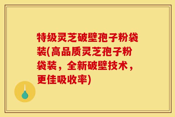 特级灵芝破壁孢子粉袋装(高品质灵芝孢子粉袋装，全新破壁技术，更佳吸收率)