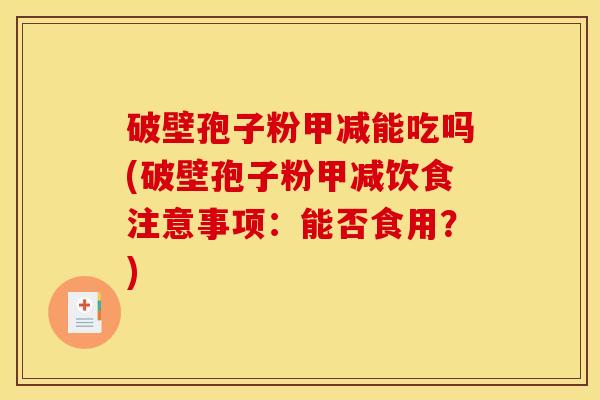 破壁孢子粉甲减能吃吗(破壁孢子粉甲减饮食注意事项：能否食用？)