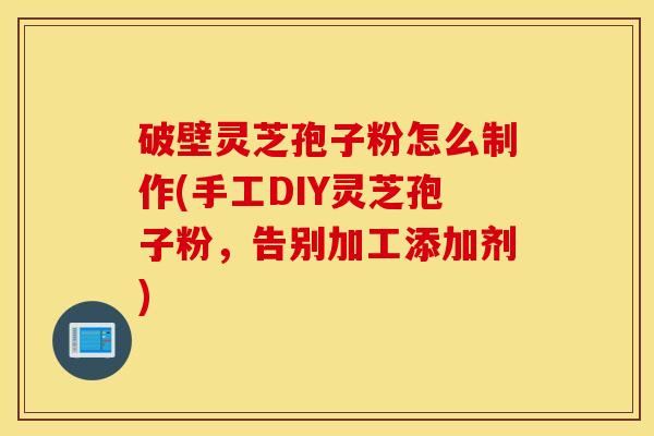 破壁灵芝孢子粉怎么制作(手工DIY灵芝孢子粉，告别加工添加剂)