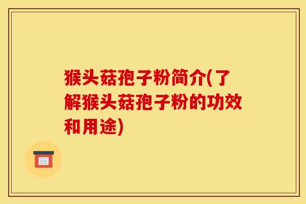 猴头菇孢子粉简介(了解猴头菇孢子粉的功效和用途)