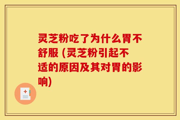 灵芝粉吃了为什么胃不舒服 (灵芝粉引起不适的原因及其对胃的影响)