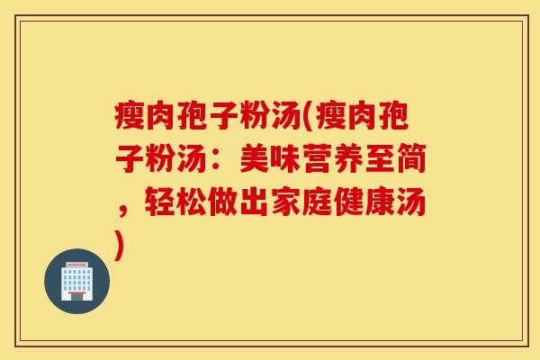 瘦肉孢子粉汤(瘦肉孢子粉汤：美味营养至简，轻松做出家庭健康汤)