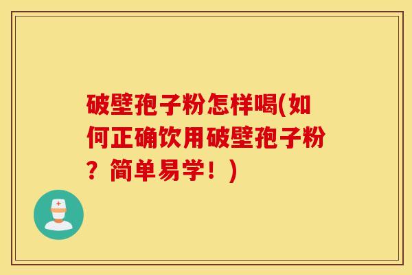 破壁孢子粉怎样喝(如何正确饮用破壁孢子粉？简单易学！)