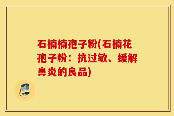 石楠楠孢子粉(石楠花孢子粉：抗过敏、缓解鼻炎的良品)