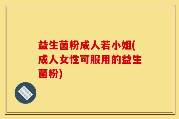 益生菌粉成人若小姐(成人女性可服用的益生菌粉)