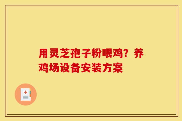 用灵芝孢子粉喂鸡？养鸡场设备安装方案