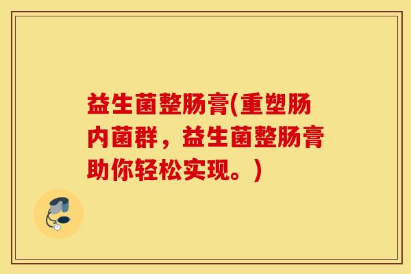 益生菌整肠膏(重塑肠内菌群，益生菌整肠膏助你轻松实现。)