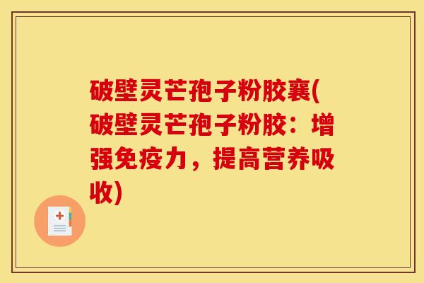破壁灵芒孢子粉胶襄(破壁灵芒孢子粉胶：增强免疫力，提高营养吸收)